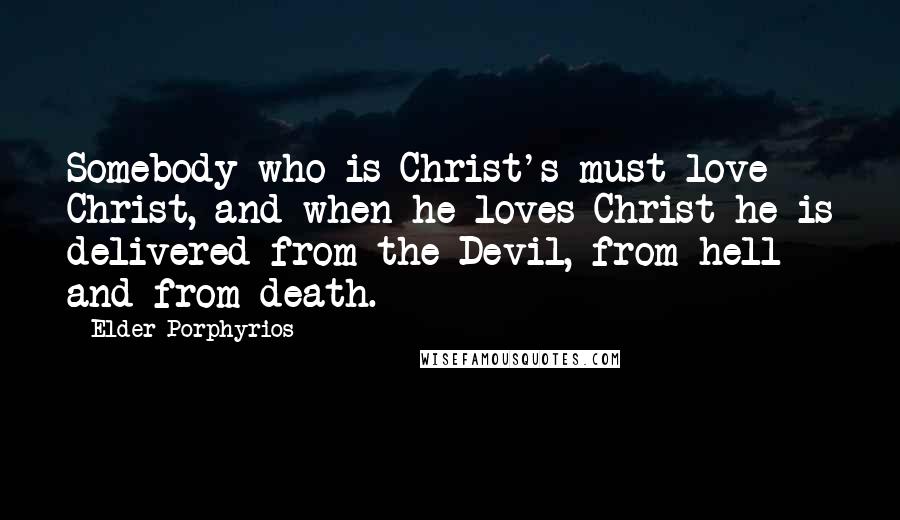 Elder Porphyrios Quotes: Somebody who is Christ's must love Christ, and when he loves Christ he is delivered from the Devil, from hell and from death.