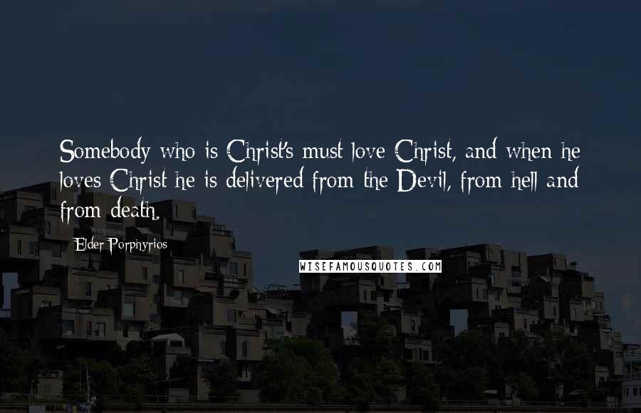 Elder Porphyrios Quotes: Somebody who is Christ's must love Christ, and when he loves Christ he is delivered from the Devil, from hell and from death.