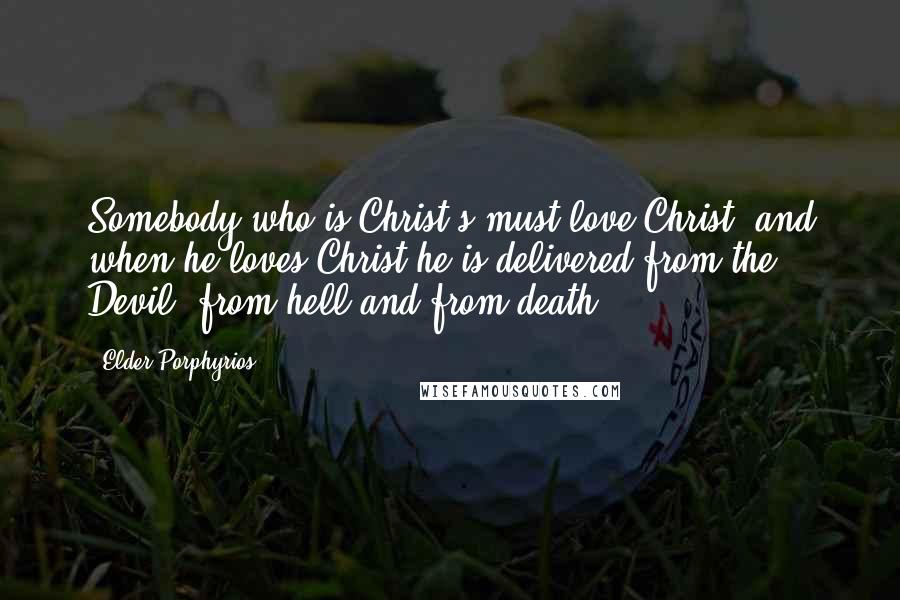 Elder Porphyrios Quotes: Somebody who is Christ's must love Christ, and when he loves Christ he is delivered from the Devil, from hell and from death.