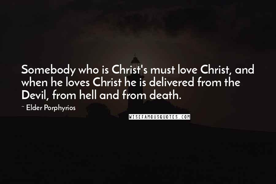 Elder Porphyrios Quotes: Somebody who is Christ's must love Christ, and when he loves Christ he is delivered from the Devil, from hell and from death.