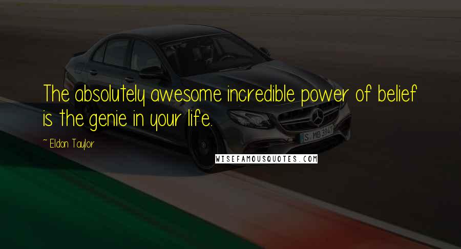 Eldon Taylor Quotes: The absolutely awesome incredible power of belief is the genie in your life.