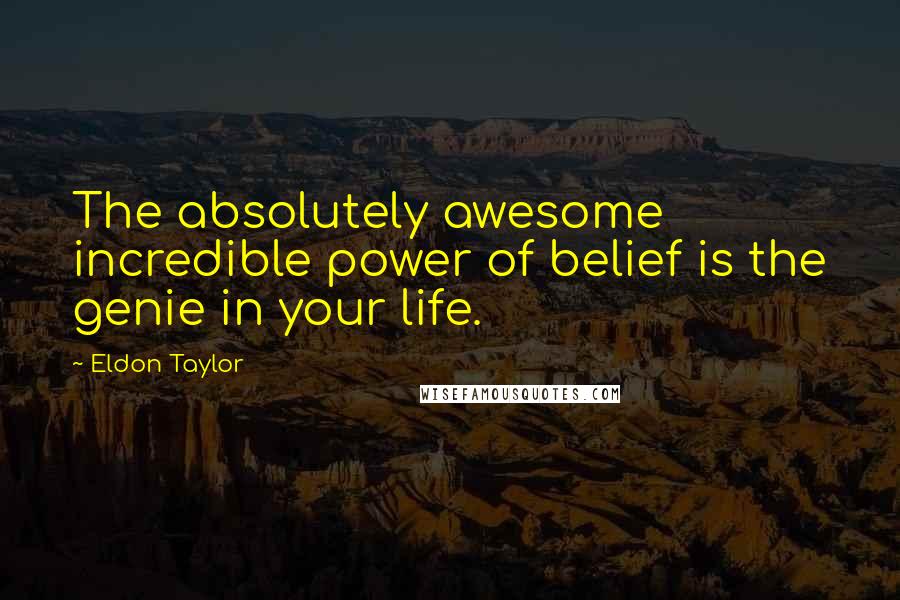 Eldon Taylor Quotes: The absolutely awesome incredible power of belief is the genie in your life.
