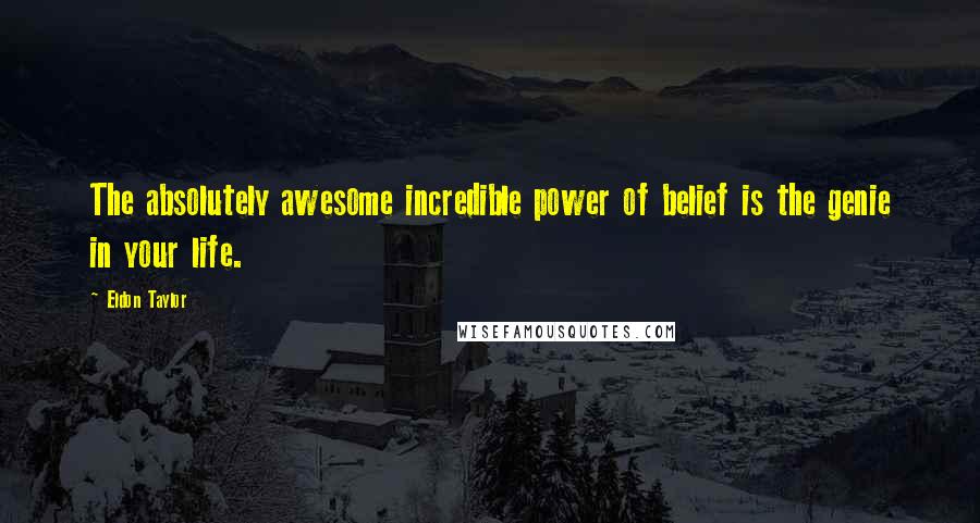 Eldon Taylor Quotes: The absolutely awesome incredible power of belief is the genie in your life.
