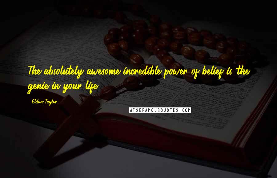 Eldon Taylor Quotes: The absolutely awesome incredible power of belief is the genie in your life.
