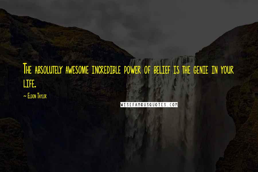 Eldon Taylor Quotes: The absolutely awesome incredible power of belief is the genie in your life.