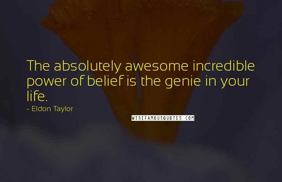 Eldon Taylor Quotes: The absolutely awesome incredible power of belief is the genie in your life.