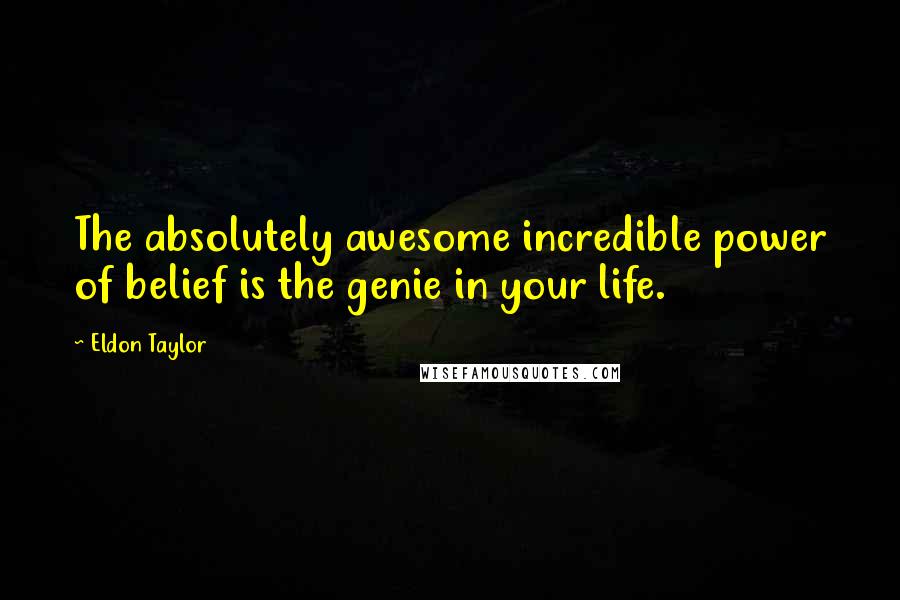 Eldon Taylor Quotes: The absolutely awesome incredible power of belief is the genie in your life.