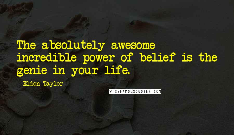Eldon Taylor Quotes: The absolutely awesome incredible power of belief is the genie in your life.