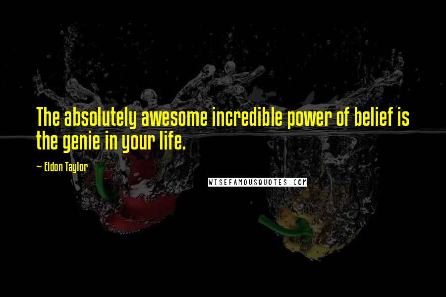 Eldon Taylor Quotes: The absolutely awesome incredible power of belief is the genie in your life.