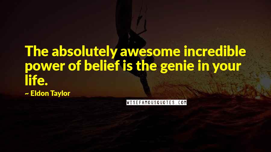 Eldon Taylor Quotes: The absolutely awesome incredible power of belief is the genie in your life.