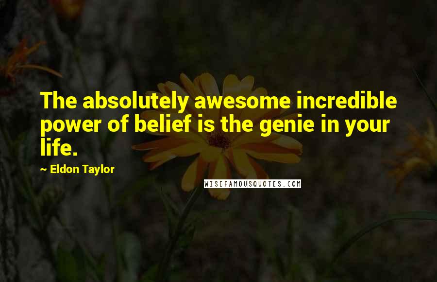Eldon Taylor Quotes: The absolutely awesome incredible power of belief is the genie in your life.