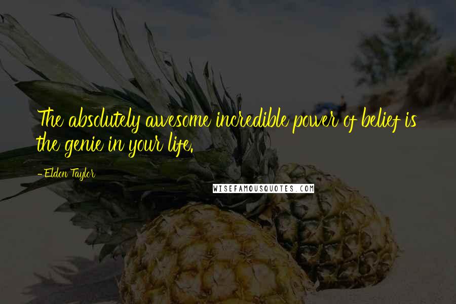 Eldon Taylor Quotes: The absolutely awesome incredible power of belief is the genie in your life.