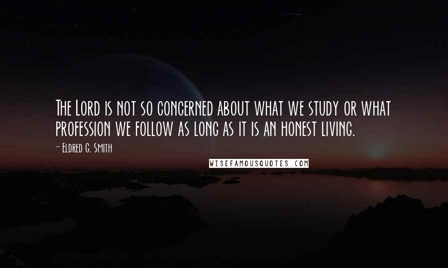 Eldred G. Smith Quotes: The Lord is not so concerned about what we study or what profession we follow as long as it is an honest living.