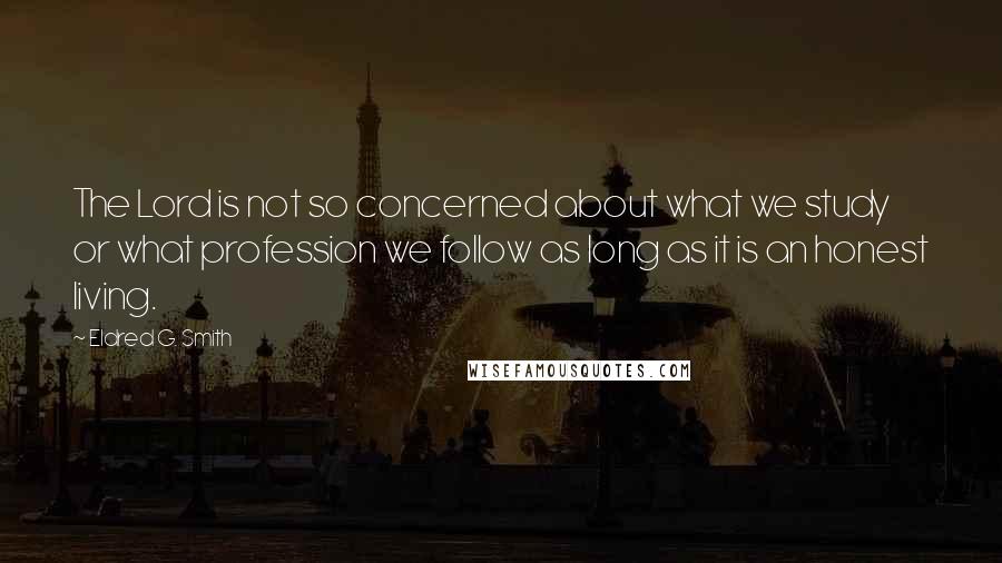 Eldred G. Smith Quotes: The Lord is not so concerned about what we study or what profession we follow as long as it is an honest living.