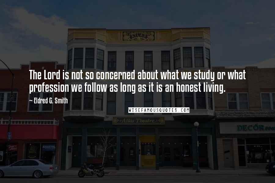 Eldred G. Smith Quotes: The Lord is not so concerned about what we study or what profession we follow as long as it is an honest living.
