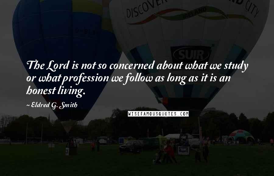 Eldred G. Smith Quotes: The Lord is not so concerned about what we study or what profession we follow as long as it is an honest living.