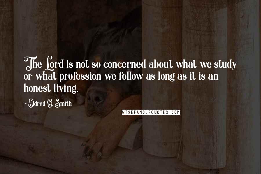 Eldred G. Smith Quotes: The Lord is not so concerned about what we study or what profession we follow as long as it is an honest living.