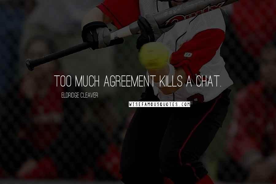 Eldridge Cleaver Quotes: Too much agreement kills a chat.