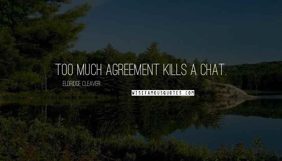 Eldridge Cleaver Quotes: Too much agreement kills a chat.