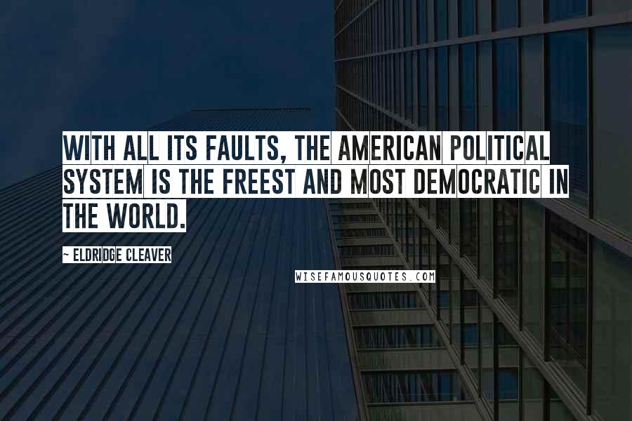 Eldridge Cleaver Quotes: With all its faults, the American political system is the freest and most democratic in the world.