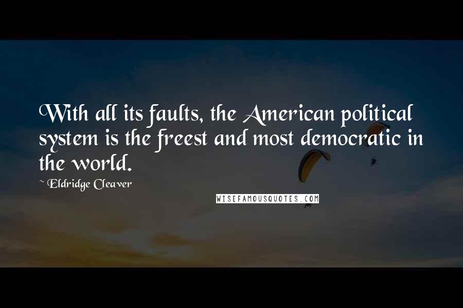 Eldridge Cleaver Quotes: With all its faults, the American political system is the freest and most democratic in the world.