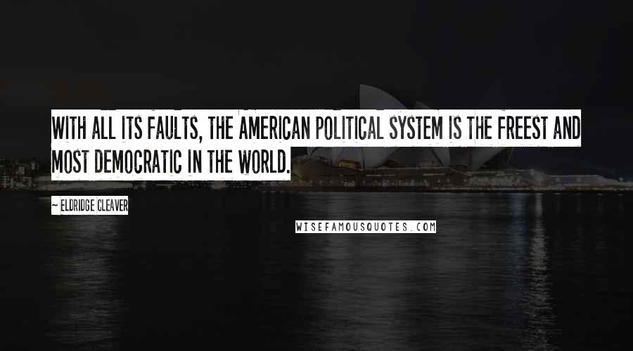 Eldridge Cleaver Quotes: With all its faults, the American political system is the freest and most democratic in the world.