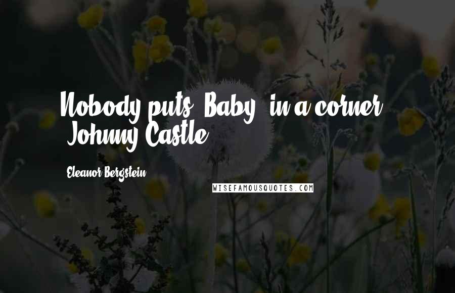 Eleanor Bergstein Quotes: Nobody puts 'Baby' in a corner." (Johnny Castle)