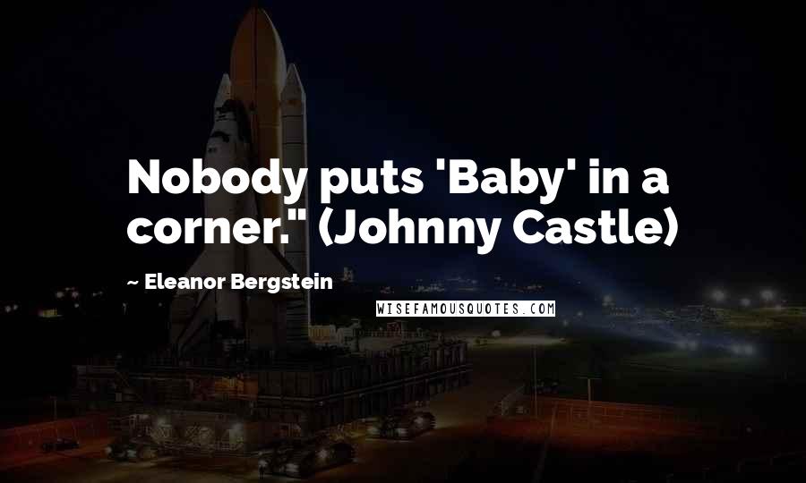 Eleanor Bergstein Quotes: Nobody puts 'Baby' in a corner." (Johnny Castle)