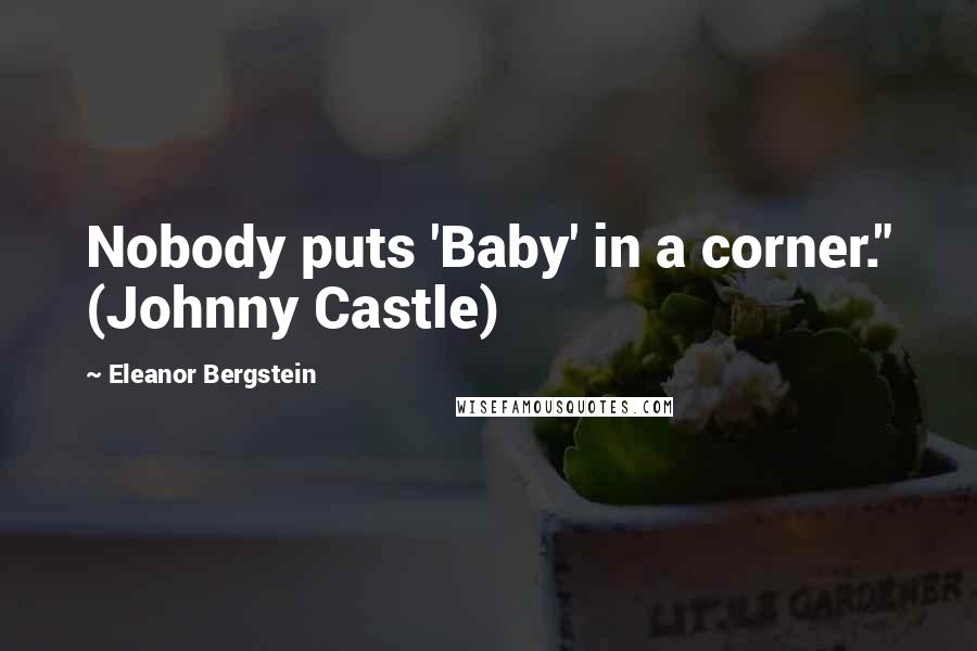 Eleanor Bergstein Quotes: Nobody puts 'Baby' in a corner." (Johnny Castle)