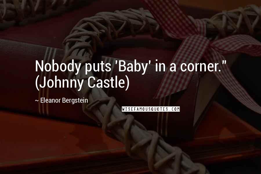 Eleanor Bergstein Quotes: Nobody puts 'Baby' in a corner." (Johnny Castle)