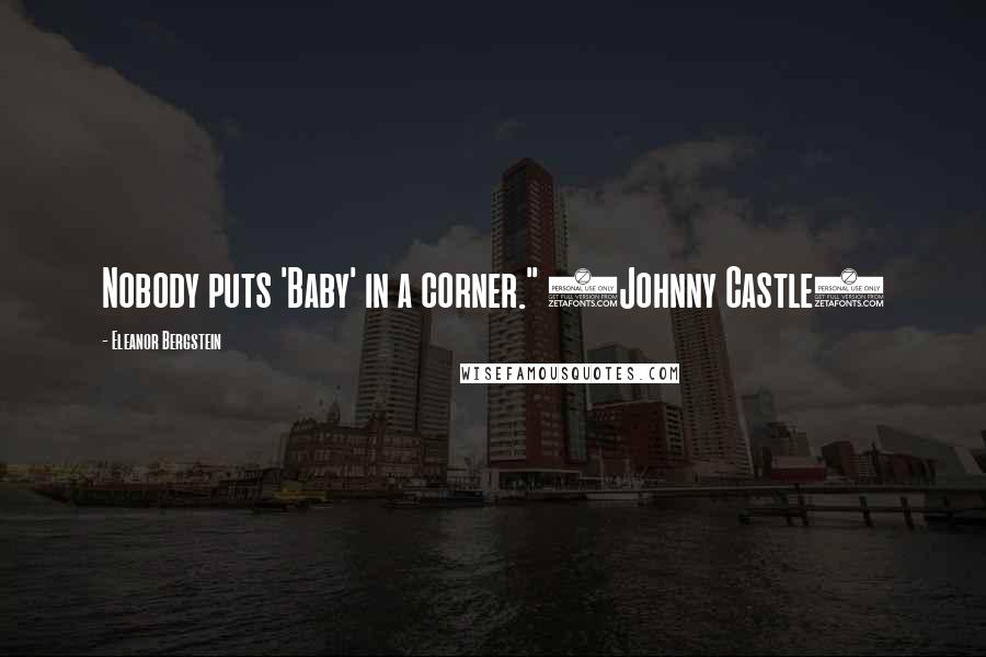 Eleanor Bergstein Quotes: Nobody puts 'Baby' in a corner." (Johnny Castle)