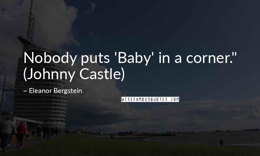 Eleanor Bergstein Quotes: Nobody puts 'Baby' in a corner." (Johnny Castle)