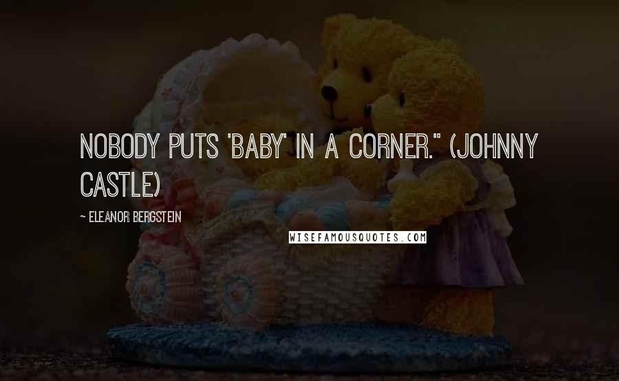 Eleanor Bergstein Quotes: Nobody puts 'Baby' in a corner." (Johnny Castle)