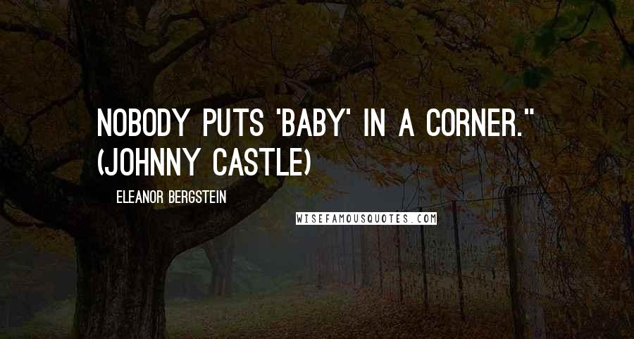 Eleanor Bergstein Quotes: Nobody puts 'Baby' in a corner." (Johnny Castle)