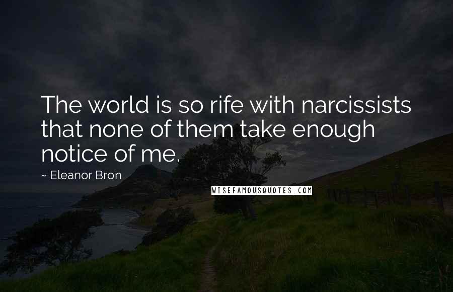 Eleanor Bron Quotes: The world is so rife with narcissists that none of them take enough notice of me.