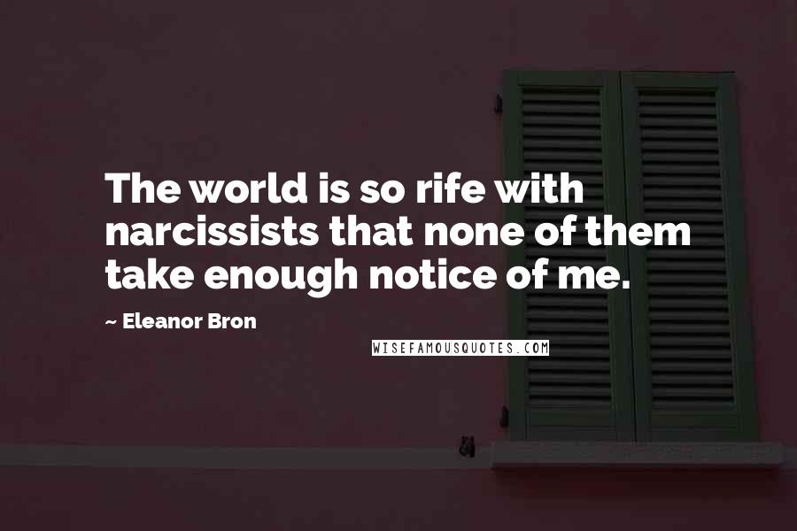 Eleanor Bron Quotes: The world is so rife with narcissists that none of them take enough notice of me.