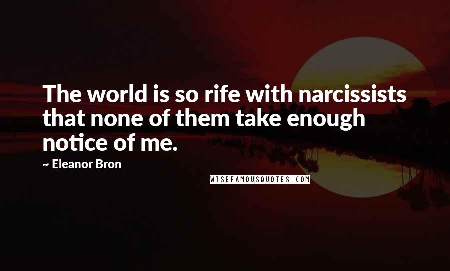 Eleanor Bron Quotes: The world is so rife with narcissists that none of them take enough notice of me.