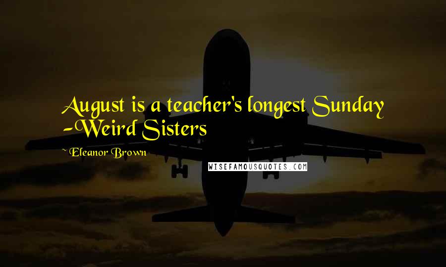 Eleanor Brown Quotes: August is a teacher's longest Sunday -Weird Sisters