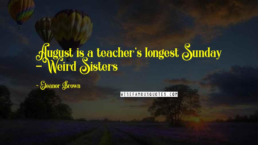 Eleanor Brown Quotes: August is a teacher's longest Sunday -Weird Sisters