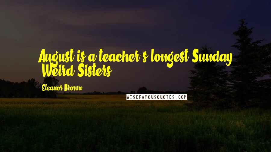 Eleanor Brown Quotes: August is a teacher's longest Sunday -Weird Sisters