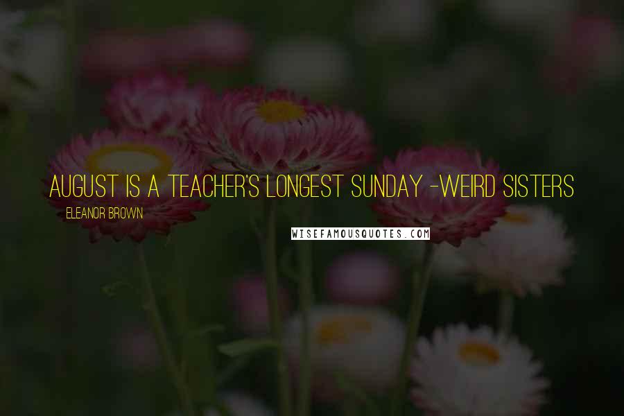 Eleanor Brown Quotes: August is a teacher's longest Sunday -Weird Sisters