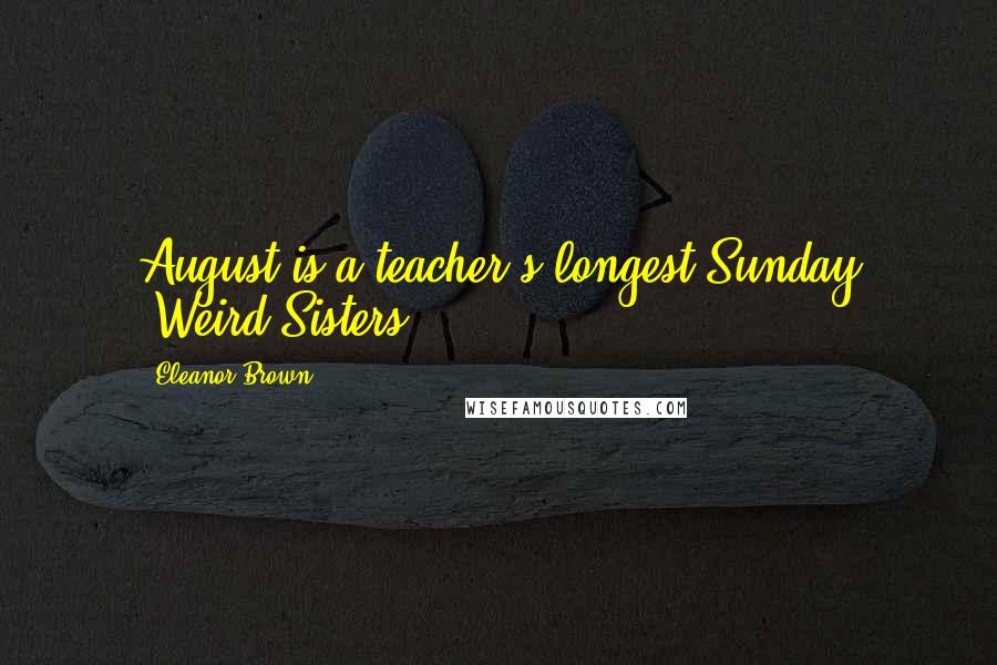 Eleanor Brown Quotes: August is a teacher's longest Sunday -Weird Sisters
