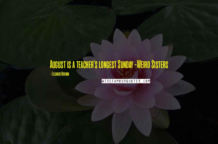 Eleanor Brown Quotes: August is a teacher's longest Sunday -Weird Sisters