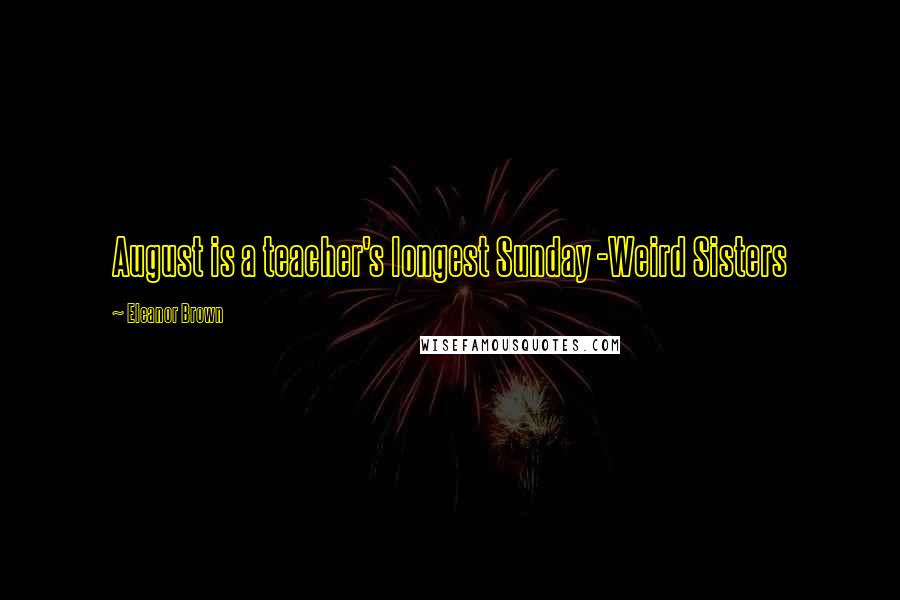 Eleanor Brown Quotes: August is a teacher's longest Sunday -Weird Sisters