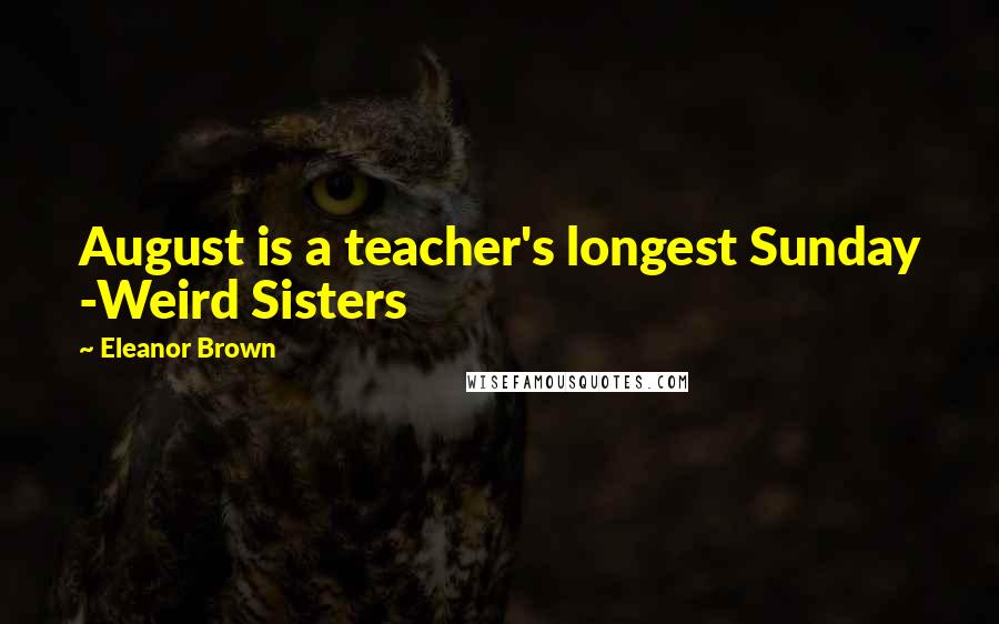 Eleanor Brown Quotes: August is a teacher's longest Sunday -Weird Sisters