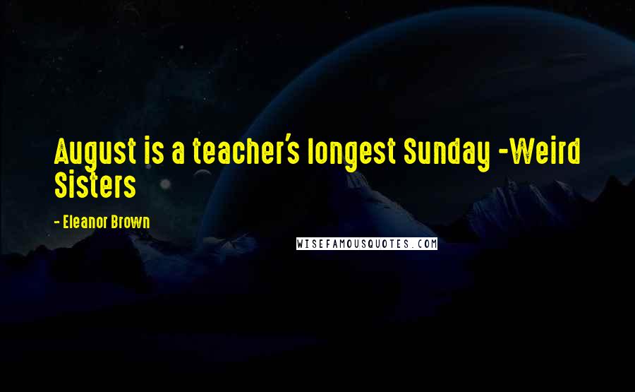 Eleanor Brown Quotes: August is a teacher's longest Sunday -Weird Sisters