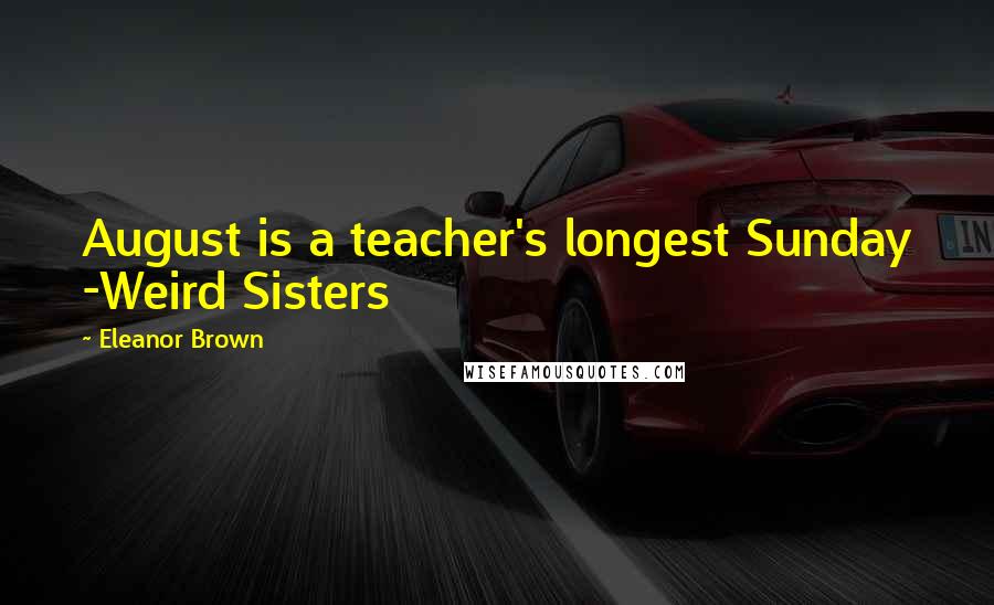 Eleanor Brown Quotes: August is a teacher's longest Sunday -Weird Sisters