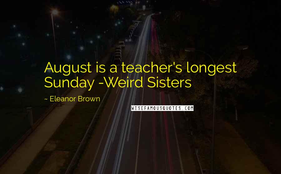 Eleanor Brown Quotes: August is a teacher's longest Sunday -Weird Sisters