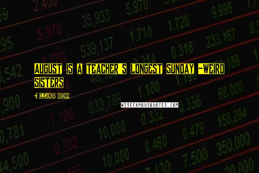 Eleanor Brown Quotes: August is a teacher's longest Sunday -Weird Sisters