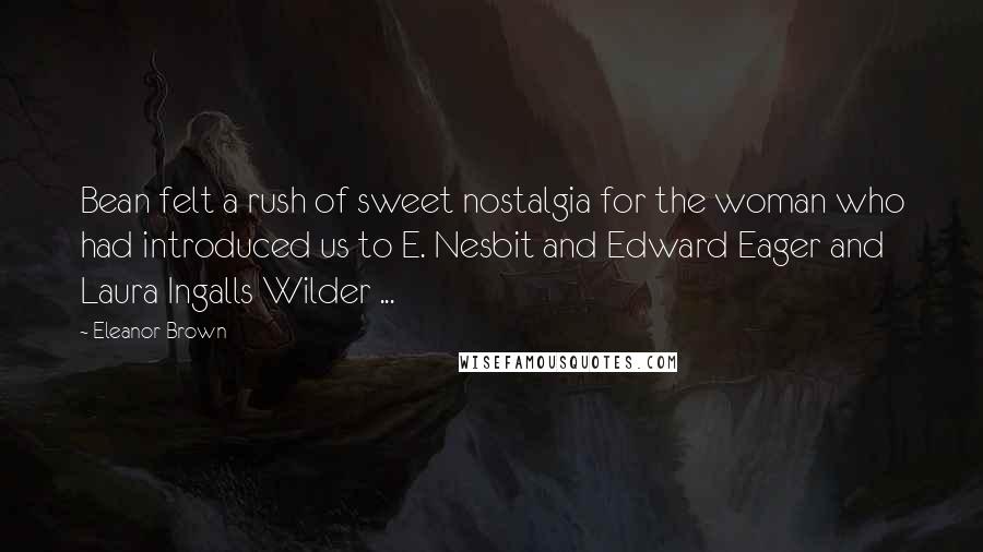 Eleanor Brown Quotes: Bean felt a rush of sweet nostalgia for the woman who had introduced us to E. Nesbit and Edward Eager and Laura Ingalls Wilder ...